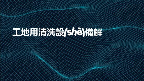 工地用清洗設(shè)備解決河道積淤，提升水域通暢度！